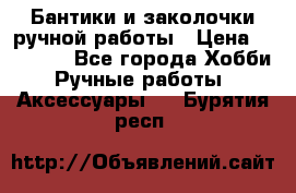 Бантики и заколочки ручной работы › Цена ­ 40-500 - Все города Хобби. Ручные работы » Аксессуары   . Бурятия респ.